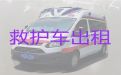 临平区长途120救护车出租转院-杭州市120救护车一次多少钱，一站式服务